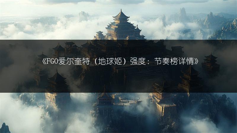 《FGO爱尔奎特（地球姬）强度：节奏榜详情》