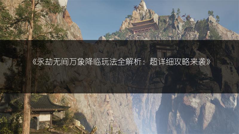 《永劫无间万象降临玩法全解析：超详细攻略来袭》