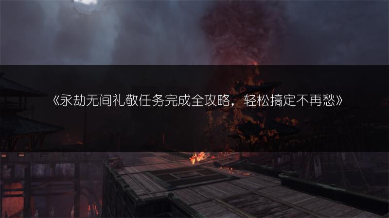 《永劫无间礼敬任务完成全攻略，轻松搞定不再愁》