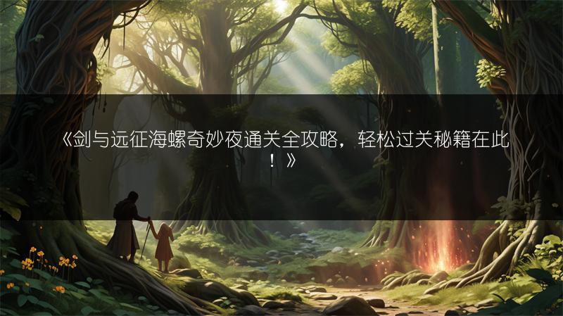 《剑与远征海螺奇妙夜通关全攻略，轻松过关秘籍在此！》