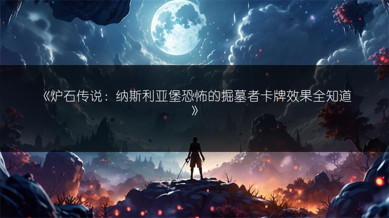 《炉石传说：纳斯利亚堡恐怖的掘墓者卡牌效果全知道》