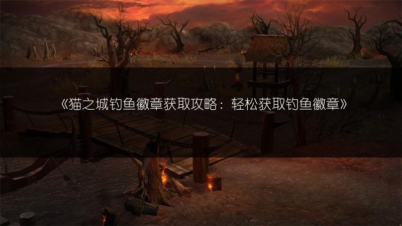 《猫之城钓鱼徽章获取攻略：轻松获取钓鱼徽章》