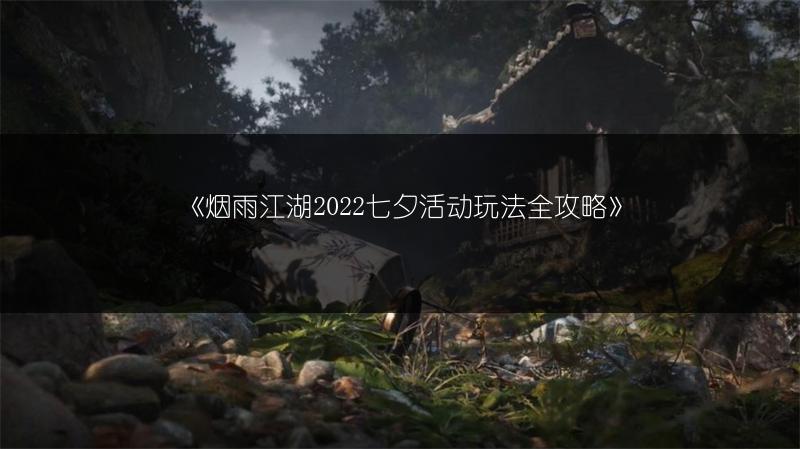 《烟雨江湖2022七夕活动玩法全攻略》