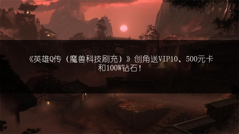 《英雄Q传（魔兽科技刷充）》创角送VIP10、500元卡和100W钻石！