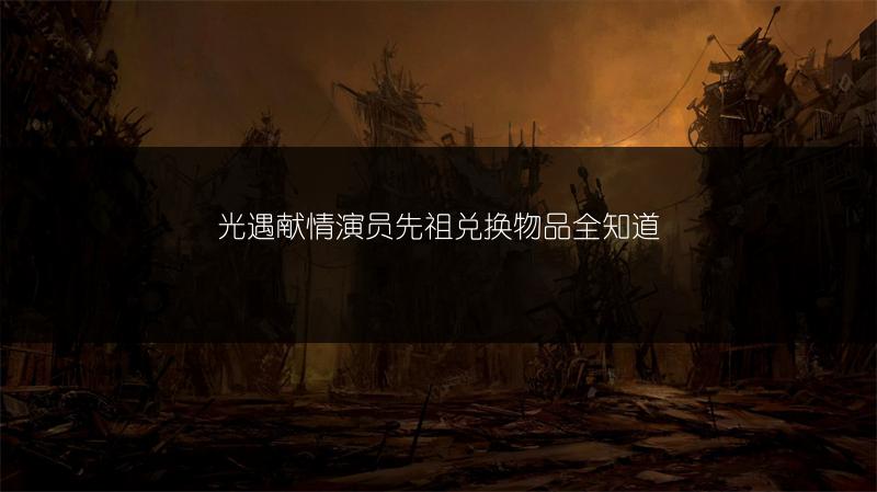 光遇献情演员先祖兑换物品全知道