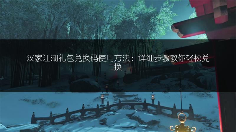 汉家江湖礼包兑换码使用方法：详细步骤教你轻松兑换
