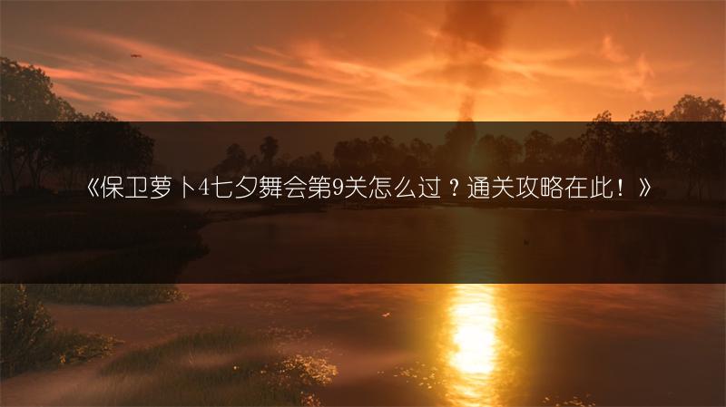《保卫萝卜4七夕舞会第9关怎么过？通关攻略在此！》