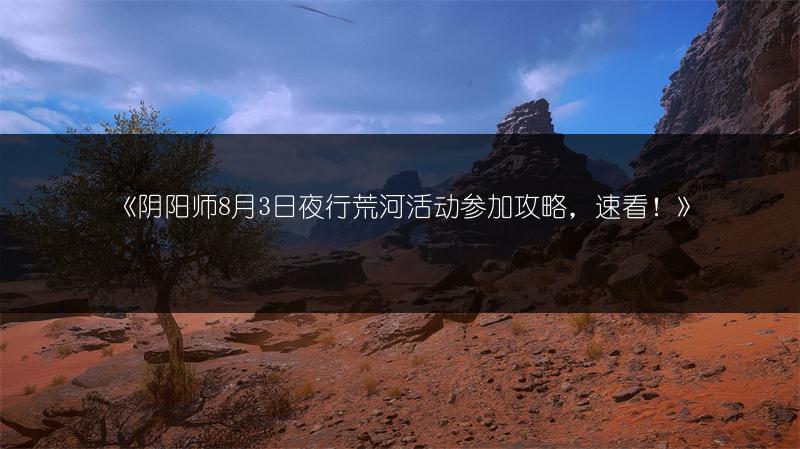 《阴阳师8月3日夜行荒河活动参加攻略，速看！》