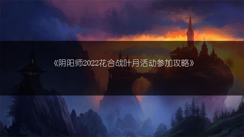《阴阳师2022花合战叶月活动参加攻略》