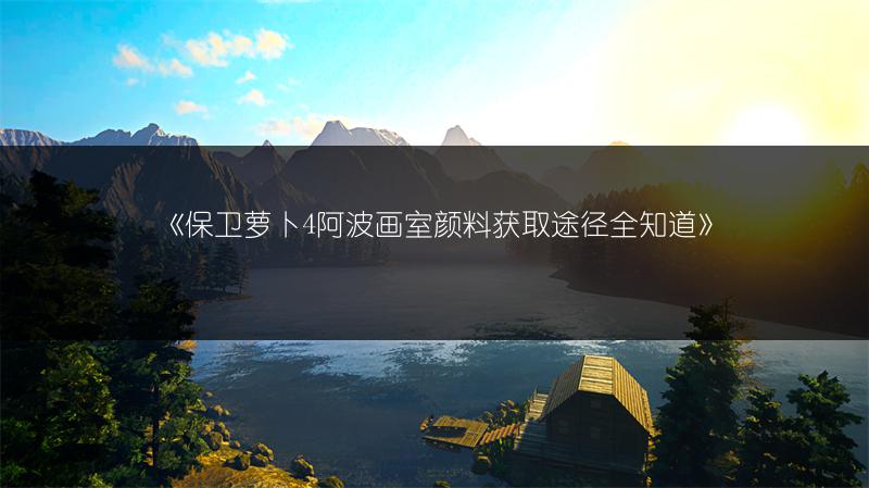 《保卫萝卜4阿波画室颜料获取途径全知道》