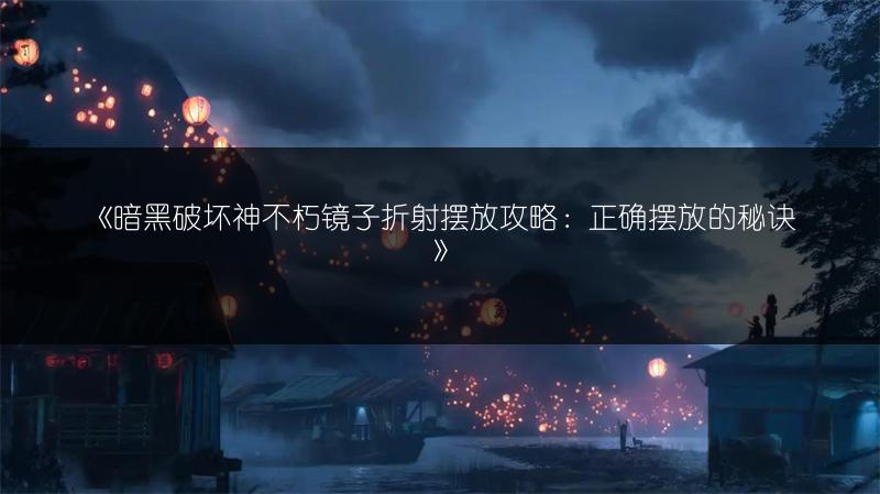 《暗黑破坏神不朽镜子折射摆放攻略：正确摆放的秘诀》