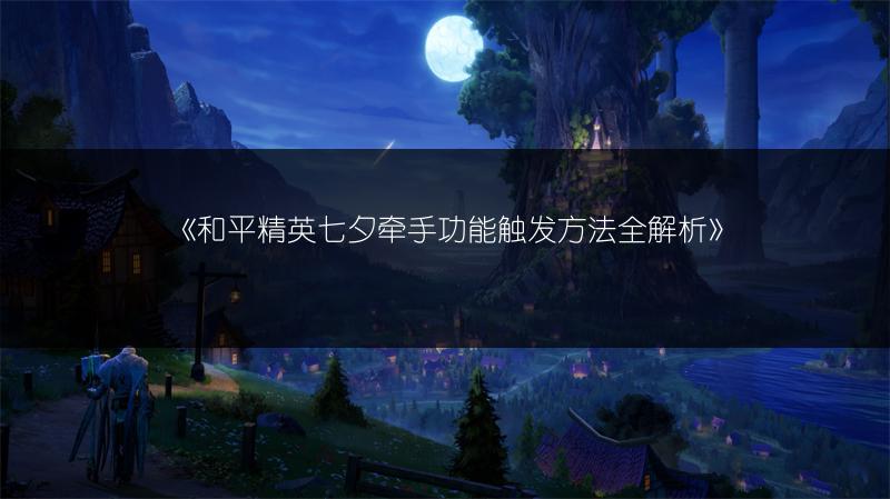 《和平精英七夕牵手功能触发方法全解析》