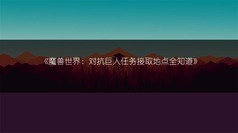 《魔兽世界：对抗巨人任务接取地点全知道》