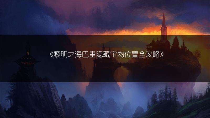 《黎明之海巴里隐藏宝物位置全攻略》
