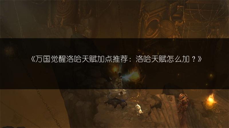 《万国觉醒洛哈天赋加点推荐：洛哈天赋怎么加？》