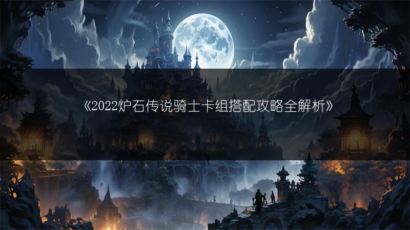 《2022炉石传说骑士卡组搭配攻略全解析》