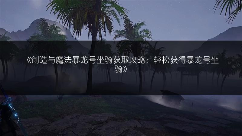 《创造与魔法暴龙号坐骑获取攻略：轻松获得暴龙号坐骑》