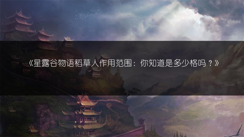 《星露谷物语稻草人作用范围：你知道是多少格吗？》