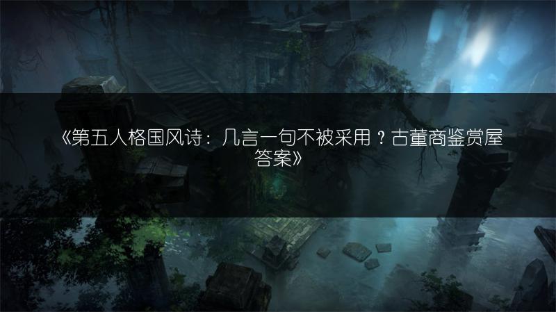 《第五人格国风诗：几言一句不被采用？古董商鉴赏屋答案》