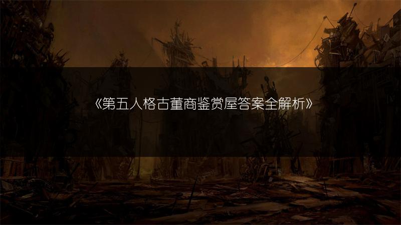 《第五人格古董商鉴赏屋答案全解析》