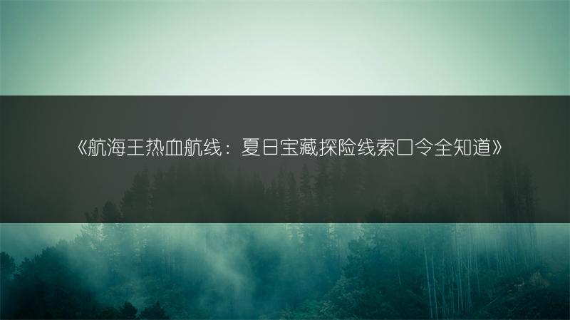 《航海王热血航线：夏日宝藏探险线索口令全知道》