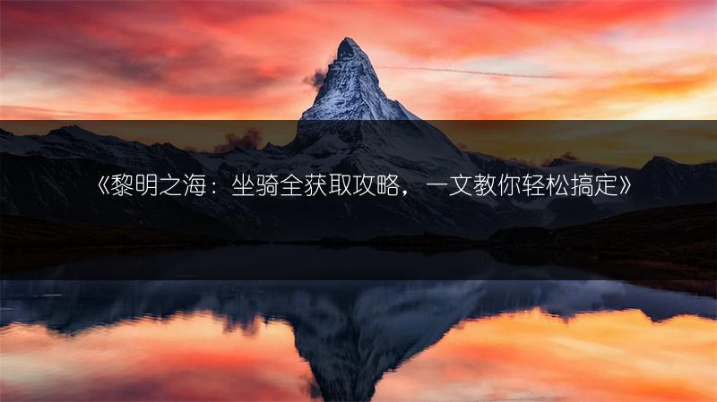 《黎明之海：坐骑全获取攻略，一文教你轻松搞定》