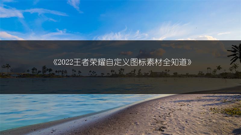 《2022王者荣耀自定义图标素材全知道》