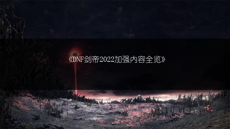 《DNF剑帝2022加强内容全览》