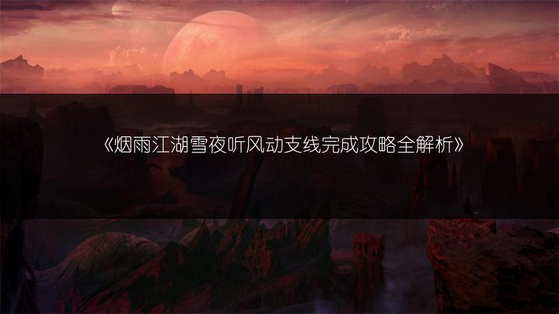 《烟雨江湖雪夜听风动支线完成攻略全解析》