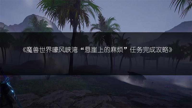 《魔兽世界嚎风峡湾“悬崖上的麻烦”任务完成攻略》