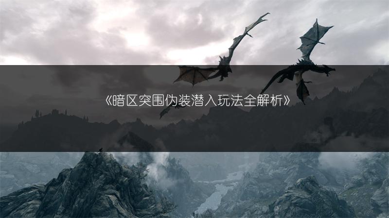 《暗区突围伪装潜入玩法全解析》