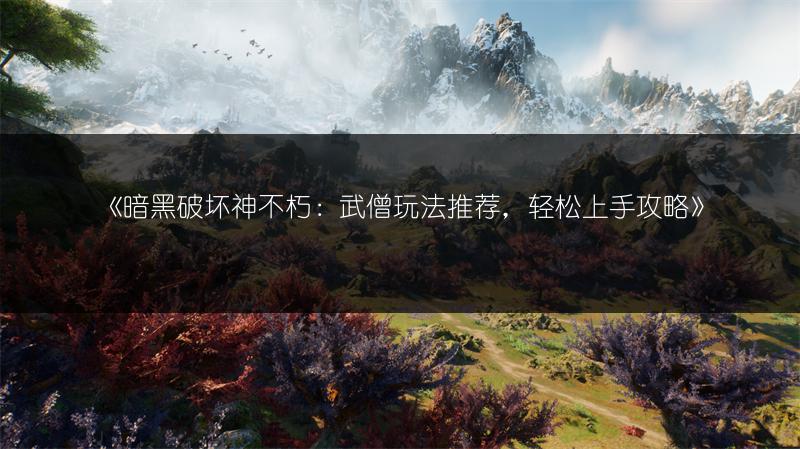 《暗黑破坏神不朽：武僧玩法推荐，轻松上手攻略》