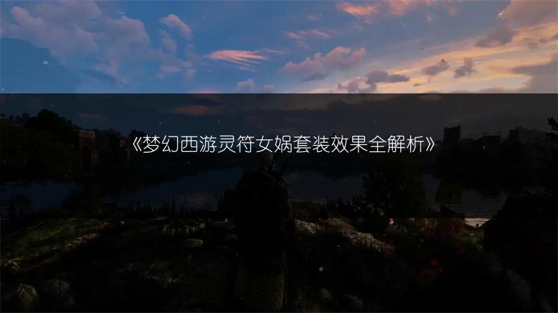 《梦幻西游灵符女娲套装效果全解析》