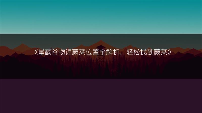 《星露谷物语蕨菜位置全解析，轻松找到蕨菜》