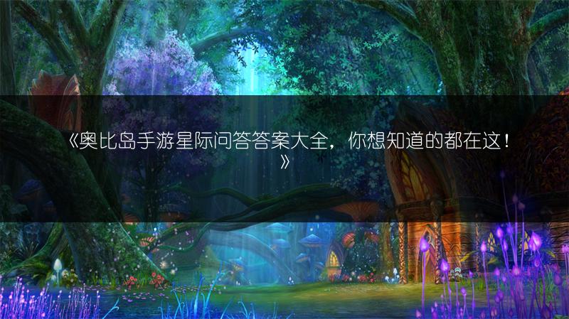 《奥比岛手游星际问答答案大全，你想知道的都在这！》