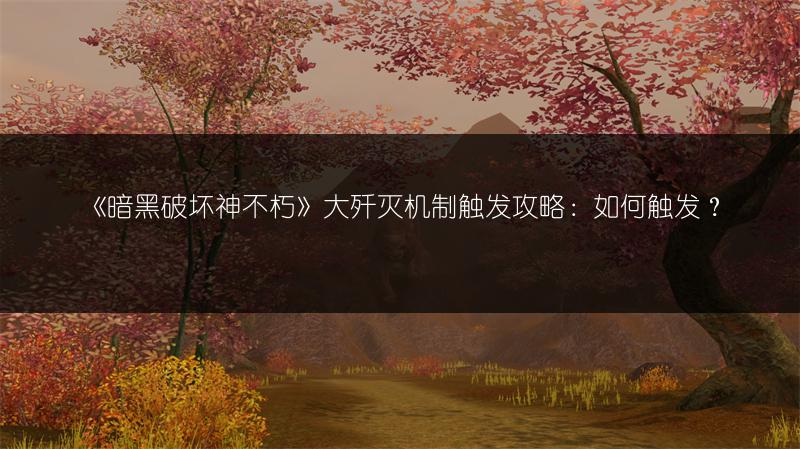 《暗黑破坏神不朽》大歼灭机制触发攻略：如何触发？