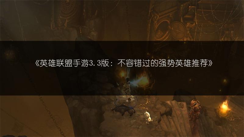 《英雄联盟手游3.3版：不容错过的强势英雄推荐》