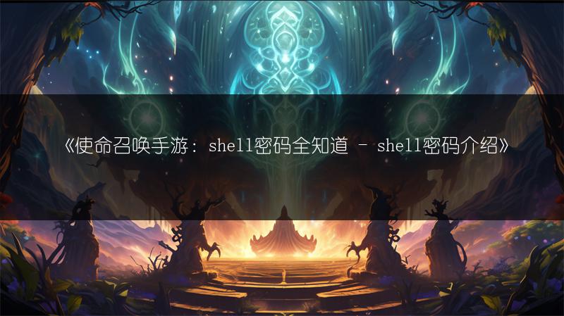 《使命召唤手游：shell密码全知道 - shell密码介绍》