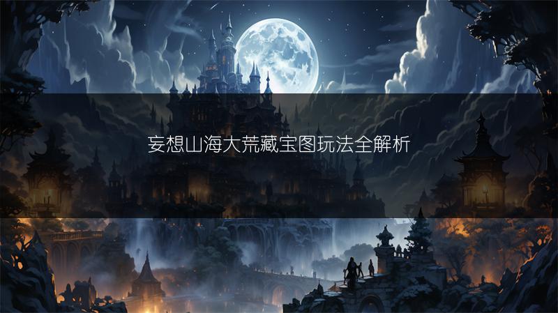 妄想山海大荒藏宝图玩法全解析