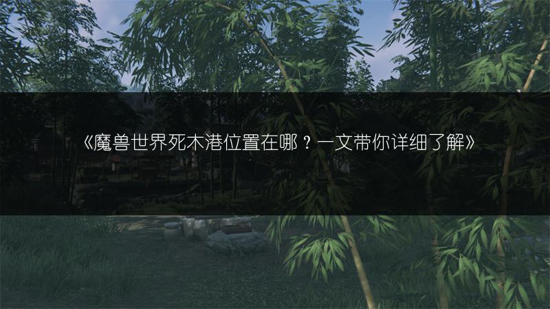 《魔兽世界死木港位置在哪？一文带你详细了解》