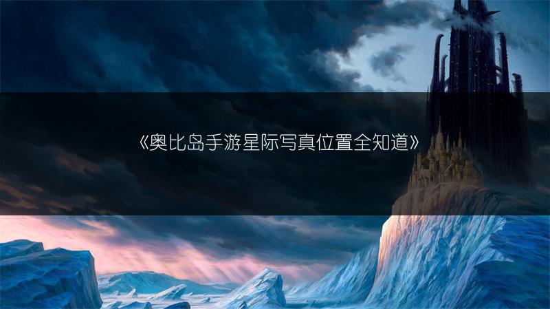 《奥比岛手游星际写真位置全知道》