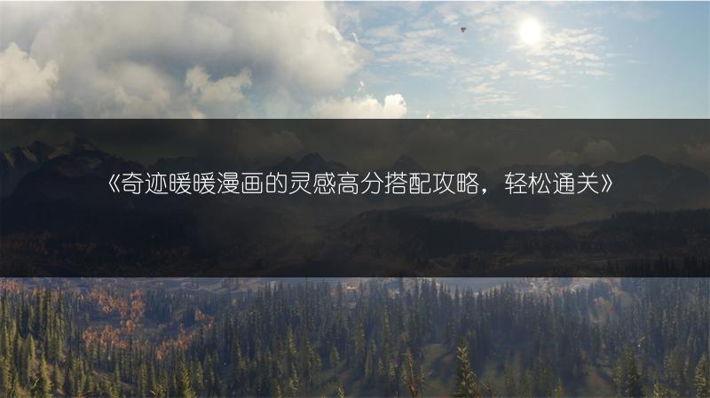《奇迹暖暖漫画的灵感高分搭配攻略，轻松通关》