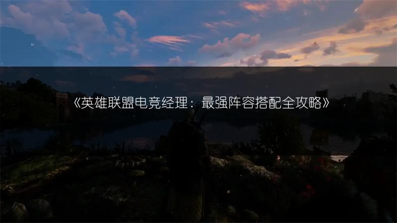 《英雄联盟电竞经理：最强阵容搭配全攻略》