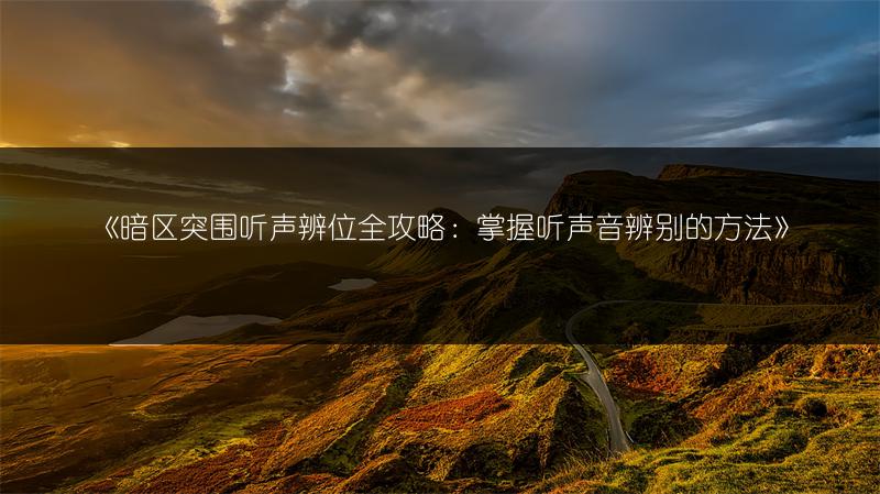 《暗区突围听声辨位全攻略：掌握听声音辨别的方法》