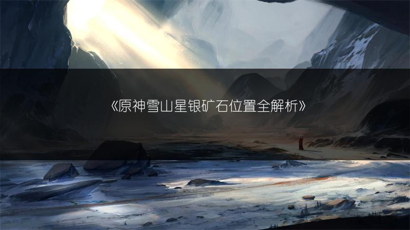 《原神雪山星银矿石位置全解析》
