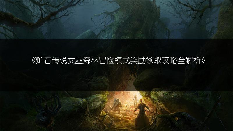 《炉石传说女巫森林冒险模式奖励领取攻略全解析》
