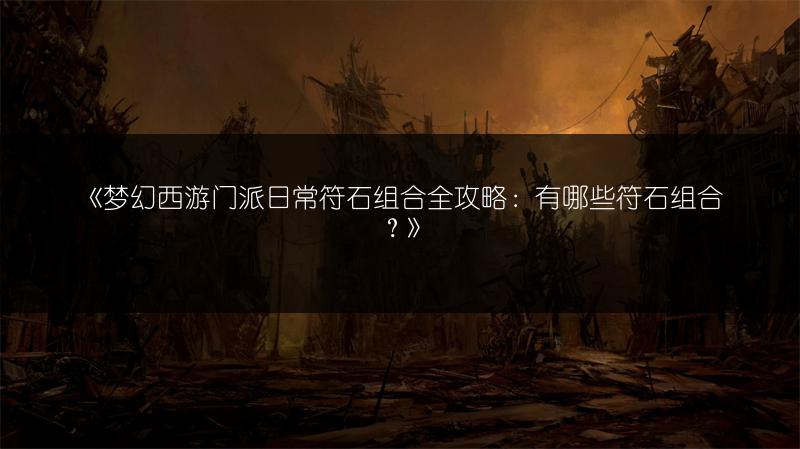 《梦幻西游门派日常符石组合全攻略：有哪些符石组合？》