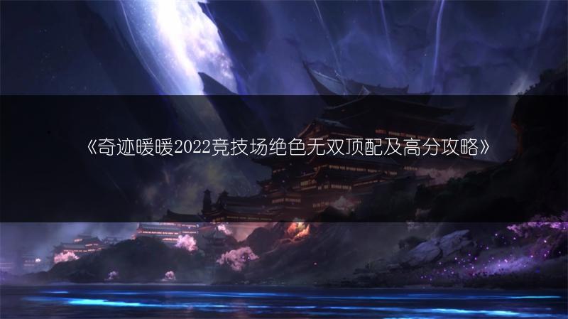 《奇迹暖暖2022竞技场绝色无双顶配及高分攻略》