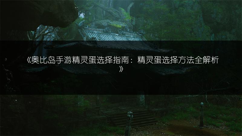 《奥比岛手游精灵蛋选择指南：精灵蛋选择方法全解析》