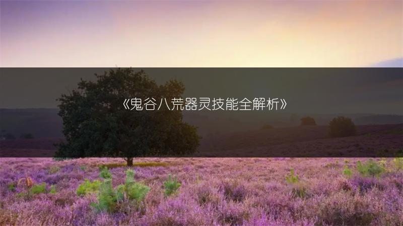 《鬼谷八荒器灵技能全解析》